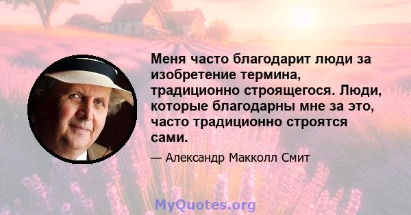 Меня часто благодарит люди за изобретение термина, традиционно строящегося. Люди, которые благодарны мне за это, часто традиционно строятся сами.