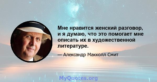 Мне нравится женский разговор, и я думаю, что это помогает мне описать их в художественной литературе.