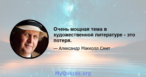 Очень мощная тема в художественной литературе - это потеря.