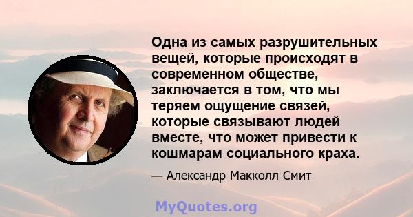 Одна из самых разрушительных вещей, которые происходят в современном обществе, заключается в том, что мы теряем ощущение связей, которые связывают людей вместе, что может привести к кошмарам социального краха.