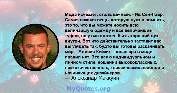 Мода исчезает, стиль вечный. - Ив Сен-Лавр. Самая важная вещь, которую нужно помнить, это то, что вы можете носить всю величайшую одежду и все величайшие туфли, но у вас должен быть хороший дух внутри. Вот что