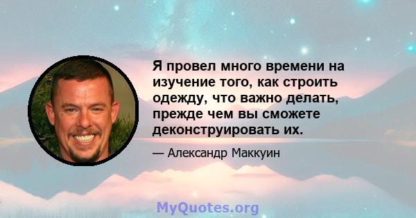 Я провел много времени на изучение того, как строить одежду, что важно делать, прежде чем вы сможете деконструировать их.