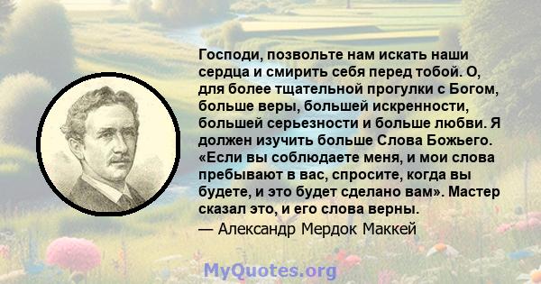 Господи, позвольте нам искать наши сердца и смирить себя перед тобой. О, для более тщательной прогулки с Богом, больше веры, большей искренности, большей серьезности и больше любви. Я должен изучить больше Слова