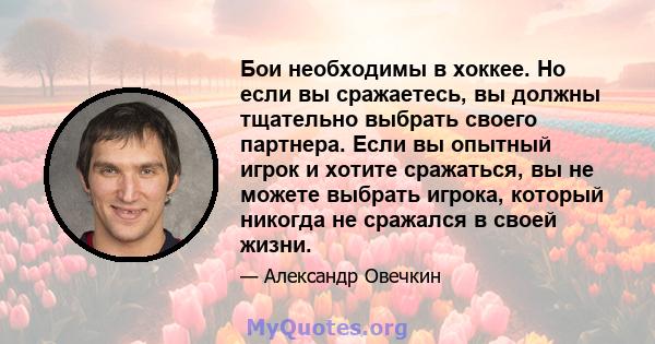 Бои необходимы в хоккее. Но если вы сражаетесь, вы должны тщательно выбрать своего партнера. Если вы опытный игрок и хотите сражаться, вы не можете выбрать игрока, который никогда не сражался в своей жизни.