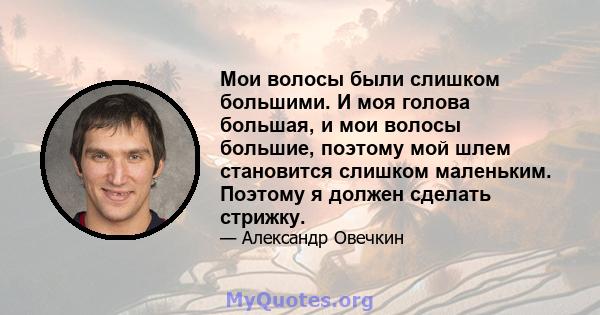 Мои волосы были слишком большими. И моя голова большая, и мои волосы большие, поэтому мой шлем становится слишком маленьким. Поэтому я должен сделать стрижку.