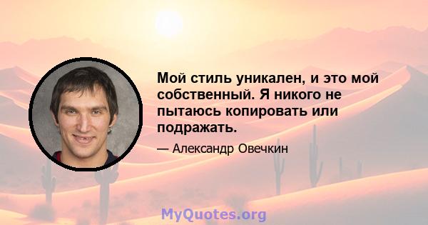 Мой стиль уникален, и это мой собственный. Я никого не пытаюсь копировать или подражать.