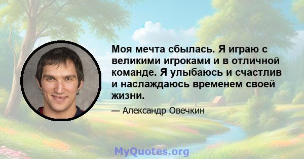 Моя мечта сбылась. Я играю с великими игроками и в отличной команде. Я улыбаюсь и счастлив и наслаждаюсь временем своей жизни.