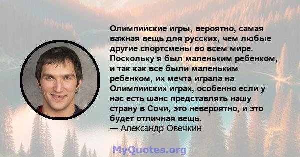 Олимпийские игры, вероятно, самая важная вещь для русских, чем любые другие спортсмены во всем мире. Поскольку я был маленьким ребенком, и так как все были маленьким ребенком, их мечта играла на Олимпийских играх,