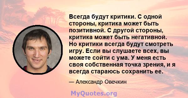 Всегда будут критики. С одной стороны, критика может быть позитивной. С другой стороны, критика может быть негативной. Но критики всегда будут смотреть игру. Если вы слушаете всех, вы можете сойти с ума. У меня есть