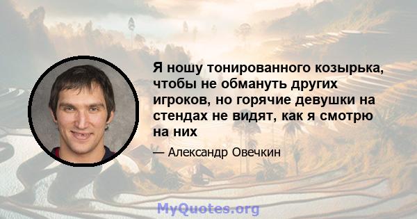 Я ношу тонированного козырька, чтобы не обмануть других игроков, но горячие девушки на стендах не видят, как я смотрю на них