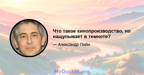 Что такое кинопроизводство, но нащупывает в темноте?