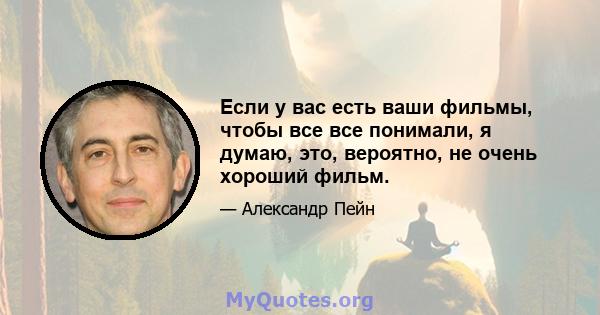 Если у вас есть ваши фильмы, чтобы все все понимали, я думаю, это, вероятно, не очень хороший фильм.