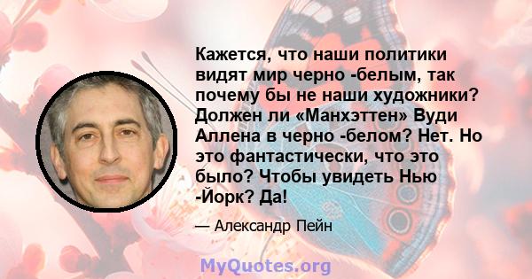 Кажется, что наши политики видят мир черно -белым, так почему бы не наши художники? Должен ли «Манхэттен» Вуди Аллена в черно -белом? Нет. Но это фантастически, что это было? Чтобы увидеть Нью -Йорк? Да!