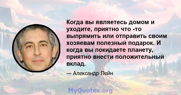 Когда вы являетесь домом и уходите, приятно что -то выпрямить или отправить своим хозяевам полезный подарок. И когда вы покидаете планету, приятно внести положительный вклад.