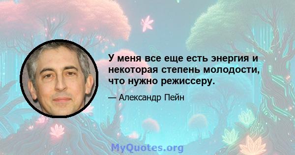 У меня все еще есть энергия и некоторая степень молодости, что нужно режиссеру.