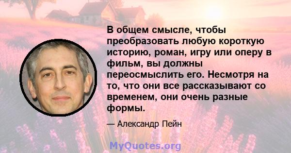 В общем смысле, чтобы преобразовать любую короткую историю, роман, игру или оперу в фильм, вы должны переосмыслить его. Несмотря на то, что они все рассказывают со временем, они очень разные формы.