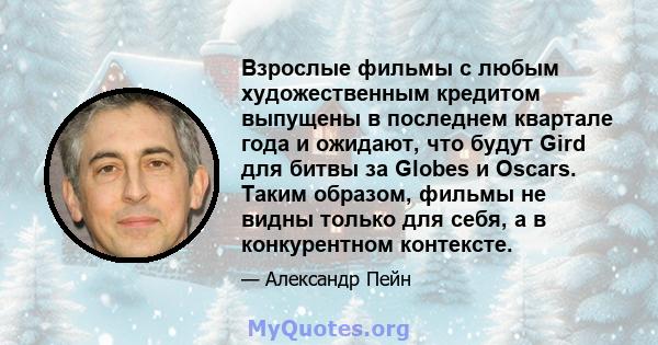 Взрослые фильмы с любым художественным кредитом выпущены в последнем квартале года и ожидают, что будут Gird для битвы за Globes и Oscars. Таким образом, фильмы не видны только для себя, а в конкурентном контексте.