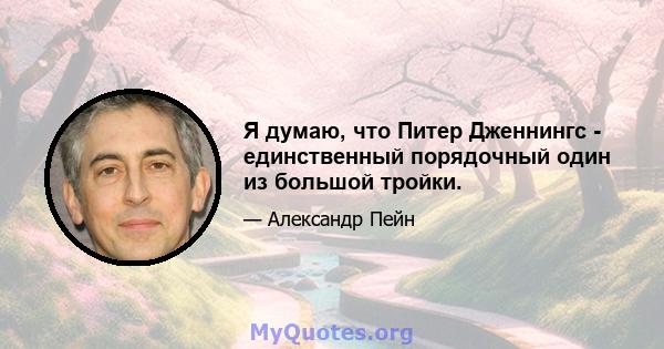 Я думаю, что Питер Дженнингс - единственный порядочный один из большой тройки.