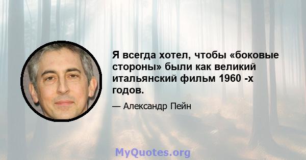 Я всегда хотел, чтобы «боковые стороны» были как великий итальянский фильм 1960 -х годов.