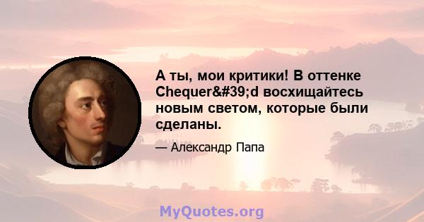 А ты, мои критики! В оттенке Chequer'd восхищайтесь новым светом, которые были сделаны.