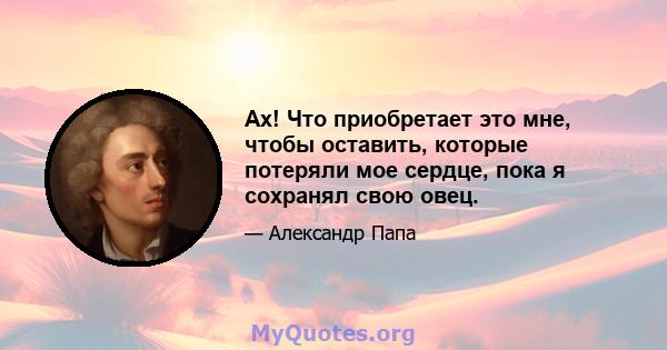 Ах! Что приобретает это мне, чтобы оставить, которые потеряли мое сердце, пока я сохранял свою овец.