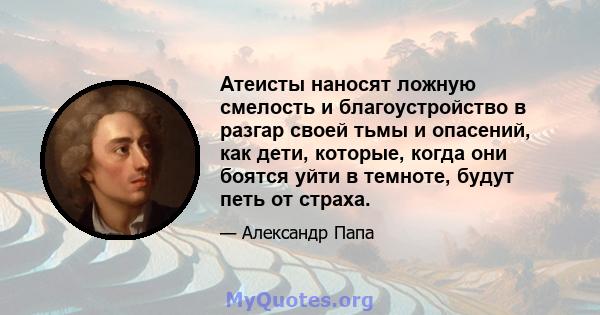 Атеисты наносят ложную смелость и благоустройство в разгар своей тьмы и опасений, как дети, которые, когда они боятся уйти в темноте, будут петь от страха.