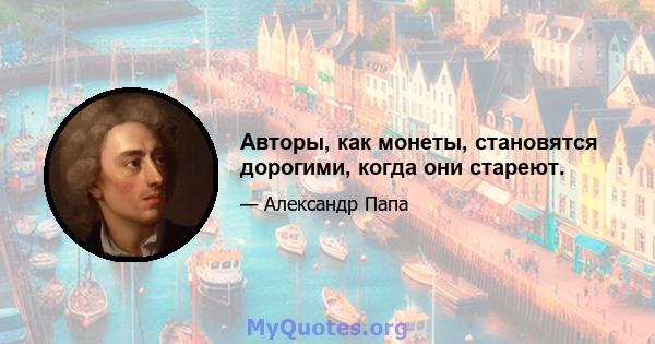 Авторы, как монеты, становятся дорогими, когда они стареют.