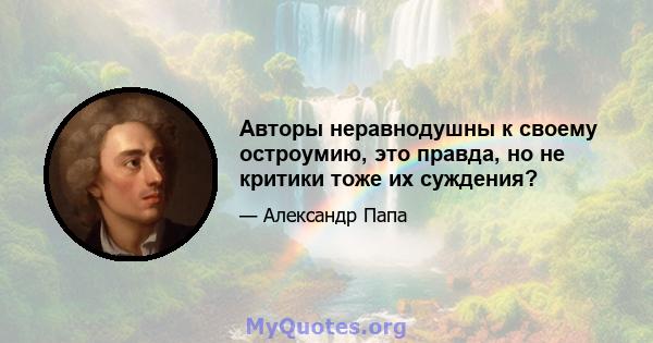 Авторы неравнодушны к своему остроумию, это правда, но не критики тоже их суждения?