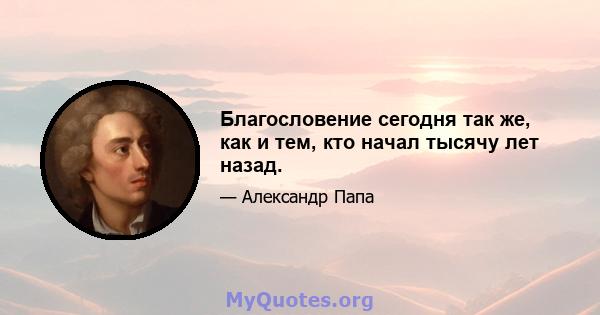 Благословение сегодня так же, как и тем, кто начал тысячу лет назад.