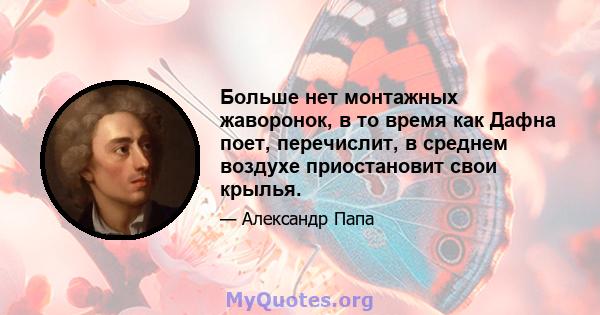 Больше нет монтажных жаворонок, в то время как Дафна поет, перечислит, в среднем воздухе приостановит свои крылья.