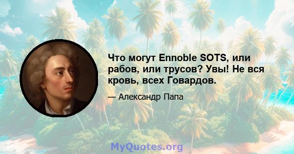 Что могут Ennoble SOTS, или рабов, или трусов? Увы! Не вся кровь, всех Говардов.