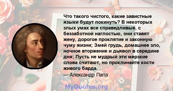 Что такого чистого, какие завистные языки будут покинуть? В некоторых злых умах все справедливые, с беззаботной наглостью, они ставят жену, дорогое проклятие и законную чуму жизни; Змей грудь, домашнее зло, ночное