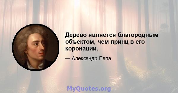 Дерево является благородным объектом, чем принц в его коронации.