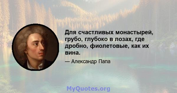 Для счастливых монастырей, грубо, глубоко в лозах, где дробно, фиолетовые, как их вина.