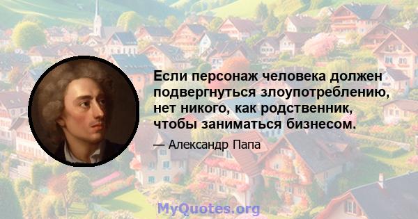 Если персонаж человека должен подвергнуться злоупотреблению, нет никого, как родственник, чтобы заниматься бизнесом.