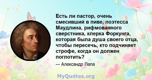 Есть ли пастор, очень смесивший в пиве, поэтесса Маудлина, рифмованного сверстника, клерка Форкунга, которая была душа своего отца, чтобы пересечь, кто подчиняет строфе, когда он должен поглотить?