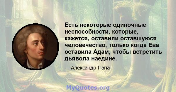 Есть некоторые одиночные неспособности, которые, кажется, оставили оставшуюся человечество, только когда Ева оставила Адам, чтобы встретить дьявола наедине.