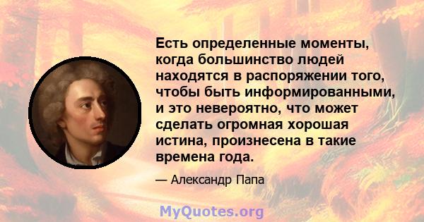 Есть определенные моменты, когда большинство людей находятся в распоряжении того, чтобы быть информированными, и это невероятно, что может сделать огромная хорошая истина, произнесена в такие времена года.