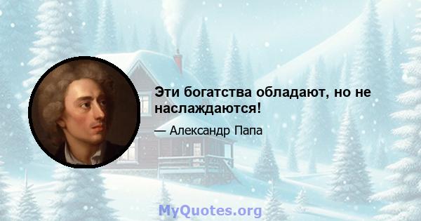 Эти богатства обладают, но не наслаждаются!