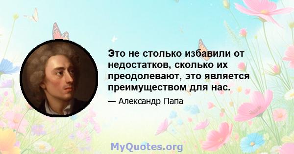 Это не столько избавили от недостатков, сколько их преодолевают, это является преимуществом для нас.