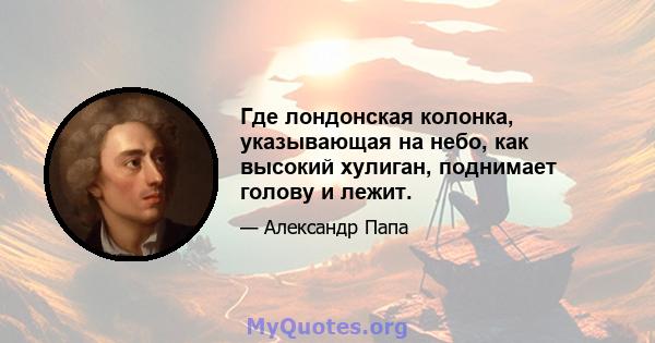 Где лондонская колонка, указывающая на небо, как высокий хулиган, поднимает голову и лежит.