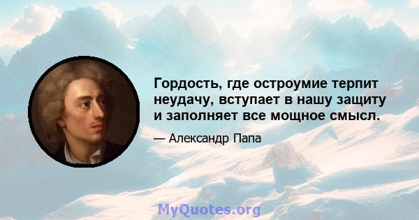 Гордость, где остроумие терпит неудачу, вступает в нашу защиту и заполняет все мощное смысл.