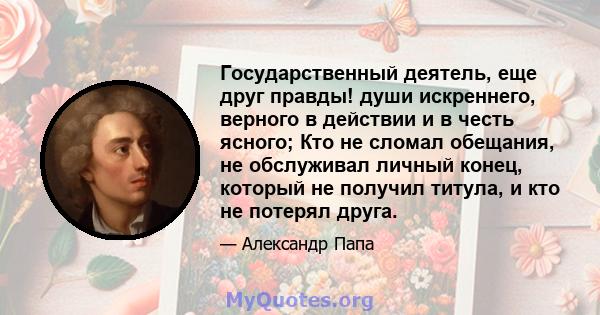 Государственный деятель, еще друг правды! души искреннего, верного в действии и в честь ясного; Кто не сломал обещания, не обслуживал личный конец, который не получил титула, и кто не потерял друга.