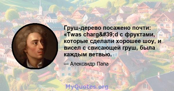 Груш-дерево посажено почти: «Twas charg'd с фруктами, которые сделали хорошее шоу, и висел с свисающей груш, была каждым ветвью.