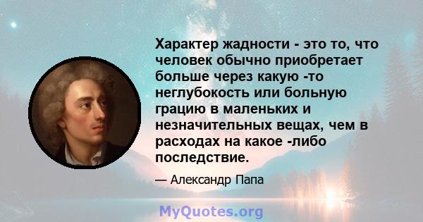 Характер жадности - это то, что человек обычно приобретает больше через какую -то неглубокость или больную грацию в маленьких и незначительных вещах, чем в расходах на какое -либо последствие.