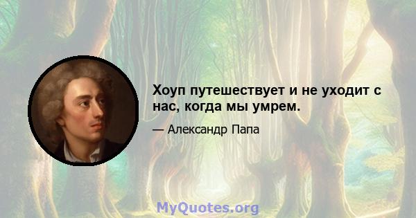 Хоуп путешествует и не уходит с нас, когда мы умрем.