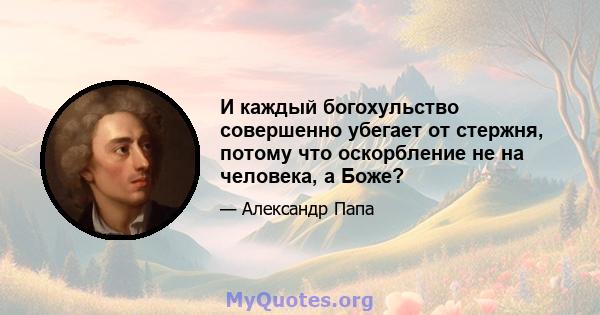 И каждый богохульство совершенно убегает от стержня, потому что оскорбление не на человека, а Боже?