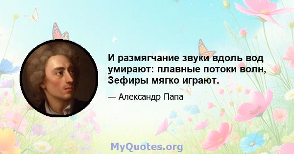 И размягчание звуки вдоль вод умирают: плавные потоки волн, Зефиры мягко играют.