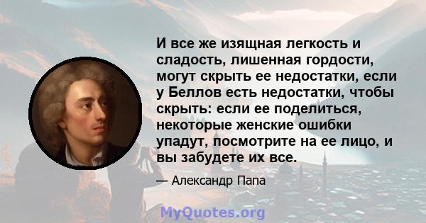 И все же изящная легкость и сладость, лишенная гордости, могут скрыть ее недостатки, если у Беллов есть недостатки, чтобы скрыть: если ее поделиться, некоторые женские ошибки упадут, посмотрите на ее лицо, и вы забудете 