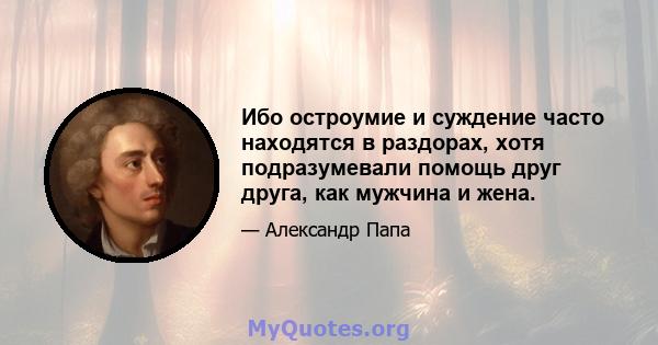 Ибо остроумие и суждение часто находятся в раздорах, хотя подразумевали помощь друг друга, как мужчина и жена.